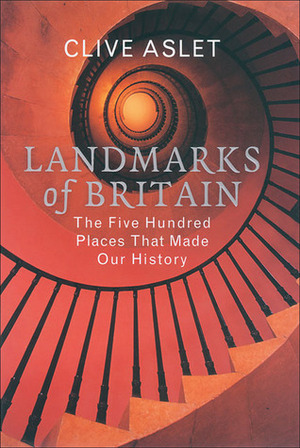 Landmarks of Britain: The Five Hundred Places That Made Our History by Clive Aslet