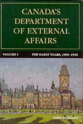 Canada's Department of External Affairs, Volume 1: The Early Years, 1909-1946 by John Hilliker