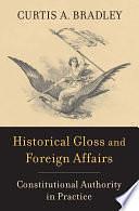 Historical Gloss and Foreign Affairs: Constitutional Authority in Practice by Curtis A. Bradley