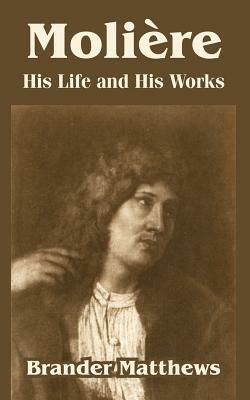 Moliere: His Life and His Works by Brander Matthews