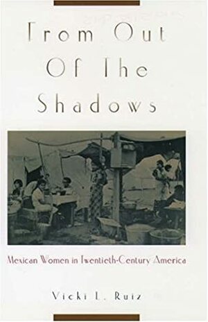 From Out of the Shadows: Mexican Women in Twentieth-Century America by Vicki L. Ruiz