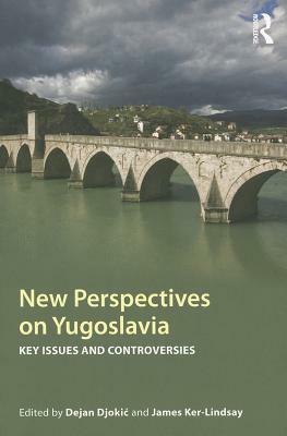 New Perspectives on Yugoslavia: Key Issues and Controversies by Dejan Djokić, James Ker-Lindsay