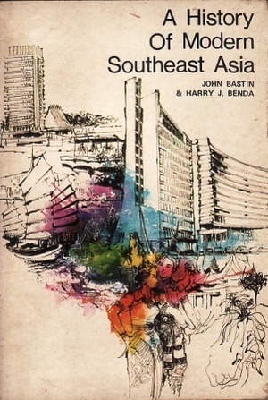 A History of Modern Southeast Asia: Colonialism, Nationalism, and Decolonization by John Bastin, Harry J. Benda