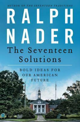 The Seventeen Solutions: Bold Ideas for Our American Future by Ralph Nader