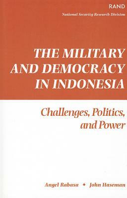 The Military and Democracy in Indonesia: Challenges, Politics, and Power by Rand Corporation, John Haseman