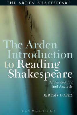 The Arden Introduction to Reading Shakespeare: Close Reading and Analysis by Jeremy Lopez