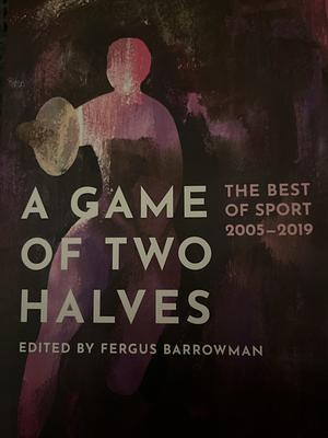 A Game Of Two Halves: The Best of Sport 2005-2019 by Fergus Barrowman