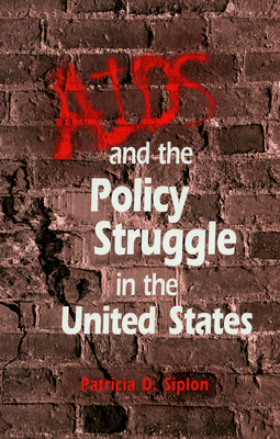 AIDS and the Policy Struggle in the United States by Patricia D. Siplon