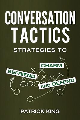 Conversation Tactics: Strategies to Charm, Befriend, and Defend by Patrick King