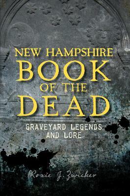 New Hampshire Book of the Dead: Graveyard Legends and Lore by Roxie Zwicker