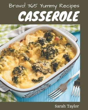 Bravo! 365 Yummy Casserole Recipes: The Best Yummy Casserole Cookbook that Delights Your Taste Buds by Sarah Taylor