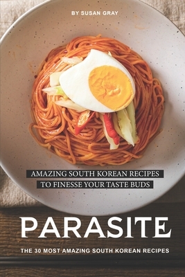 Parasite: The 30 Most Amazing South Korean Recipes: Amazing South Korean Recipes to Finesse Your Taste Buds by Susan Gray