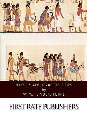 Hyksos and Israelite Cities by W. M. Flinders Petrie