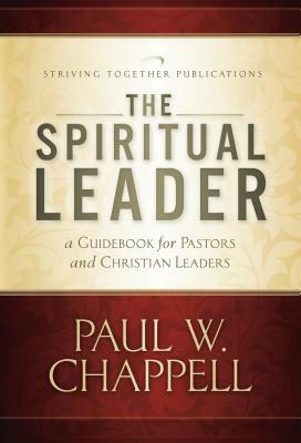 The Spiritual Leader: A Guidebook for Pastors and Christian Leaders by Paul Chappell