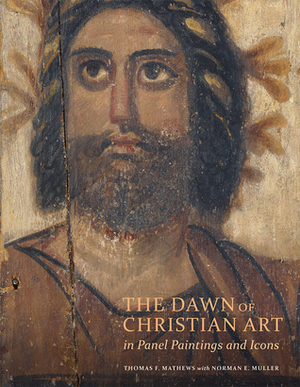The Dawn of Christian Art in Panel Paintings and Icons by Norman E. Muller, Thomas F. Mathews