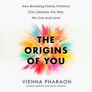 The Origins of You: How Breaking Family Patterns Can Liberate the Way We Live and Love by Vienna Pharaon