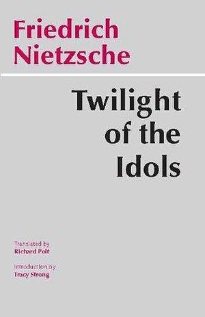 Twilight of the Idols: Or, How to Philosophize with the Hammer by Friedrich Nietzsche, Richard Polt, Tracy Strong