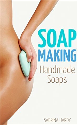Soap: Making Handmade Soaps (Soap Recipes, Making Soap,) by Sabrina Hardy