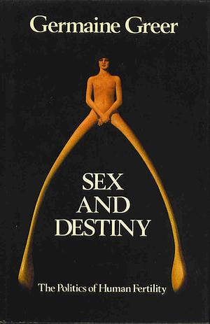 Sex and Destiny: The Politics of Human Fertility by Germaine Greer