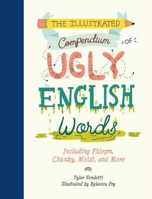 The Illustrated Compendium of Ugly English Words: Including Phlegm, Chunky, Moist, and More by Tyler Vendetti