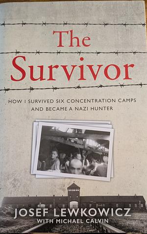 The Survivor: How I Survived Six Concentration Camps and Became a Nazi Hunter by Josef Lewkowicz, Josef Lewkowicz, Michael Calvin