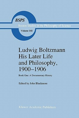 Ludwig Boltzmann His Later Life and Philosophy, 1900-1906: Book One: A Documentary History by 