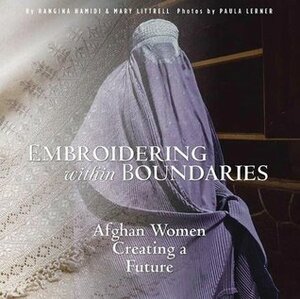 Embroidering within Boundaries: Afghan Women Creating a Future by Rangina Hamidi, Paula Lerner, Mary Littrell