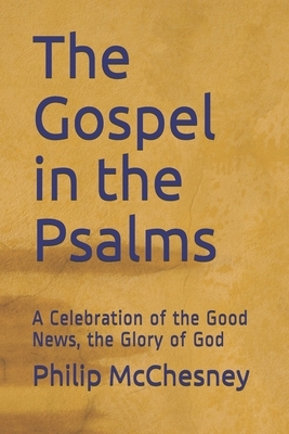 The Gospel in the Psalms: A Celebration of the Good News, the Glory of God by Philip McChesney