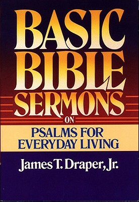 Basic Bible Sermons on Psalms for Everyday Living by James T. Draper