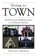 Going to Town: Architectural Walking Tours in Southern Ontario by Katherine Ashenburg