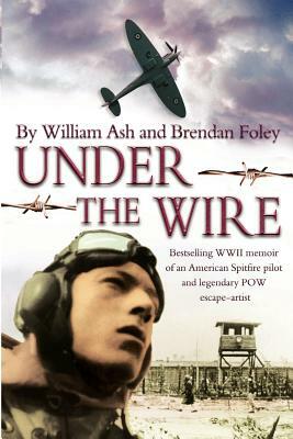 Under the Wire: The bestselling memoir of an American Spitfire pilot and legendary POW escaper by Brendan Foley, Willam Ash