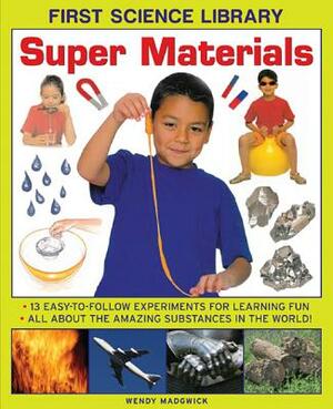 Super Materials: 13 Easy-To-Follow Experiments for Learning Fun: All about the Amazing Substances in the World! by Wendy Madgwick