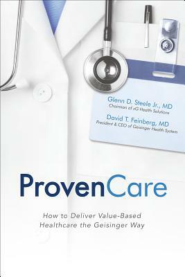 ProvenCare: How to Deliver Value-Based Healthcare the Geisinger Way by Glenn D. Steele, David T. Feinberg