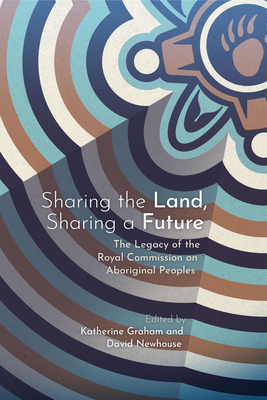 Sharing the Land, Sharing a Future: The Legacy of the Royal Commission on Aboriginal Peoples by 