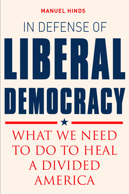 In Defense of Liberal Democracy: What We Need to Do to Heal a Divided America by Manuel Hinds