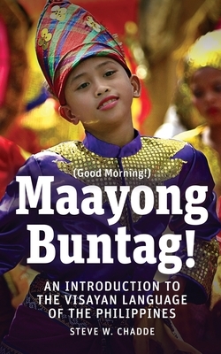 Maayong Buntag!: An Introduction to the Visayan Language of the Philippines by Steve W. Chadde