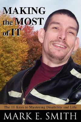 Making the Most of It: The 11 Keys to Mastering Disability and Life by Mark E. Smith