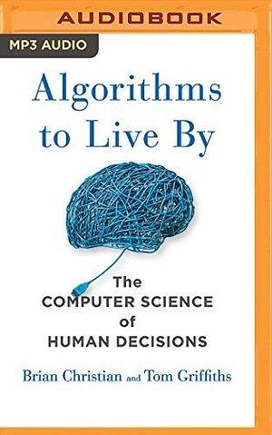 Algorithms to Live By by Tom Griffiths, Tom Griffiths, Brian Christian