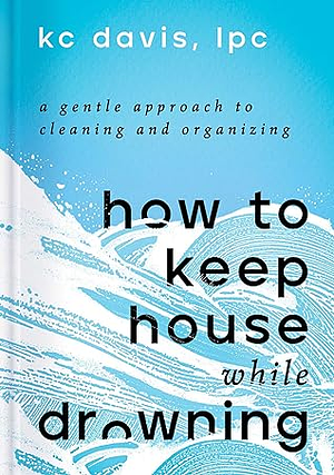 How to Keep House While Drowning by KC Davis