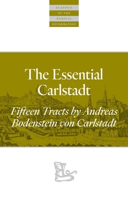 The Essential Carlstadt: Fifteen Tracts by Andreas Bodenstein (Carlstadt) Von Karlstadt by Andreas Bodenstein Von Carlstadt