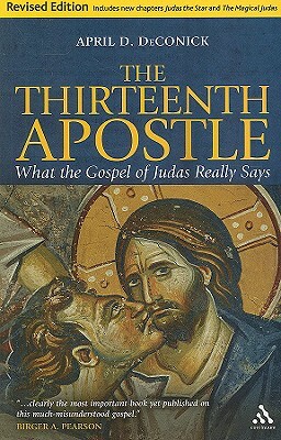 The Thirteenth Apostle: Revised Edition: What the Gospel of Judas Really Says by April D. Deconick