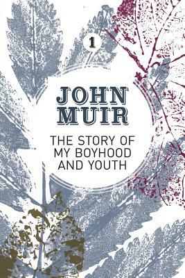 The Story of my Boyhood and Youth: An early years biography of a pioneering environmentalist by John Muir