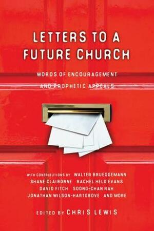 Letters To A Future Church by Soong-Chan Rah, James Shelley, Jonathan Wilson-Hartgrove, Rachel Held Evans, Andy Crouch, Tim Challies, Walter Brueggemann, Chris Lewis, Peter Rollins, Makoto Fujimura, David E. Fitch, Janell Anema, Tim Arnold, Kester Brewin, Ronald J. Sider, Nathan Colquhoun, Shane Claiborne, Aileen Van Ginkel, Kathy Escobar, Ikenna Onyegbula