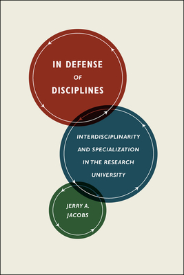 In Defense of Disciplines: Interdisciplinarity and Specialization in the Research University by Jerry A. Jacobs