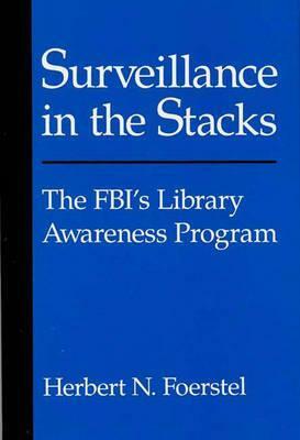 Surveillance in the Stacks: The Fbi's Library Awareness Program by Herbert N. Foerstel