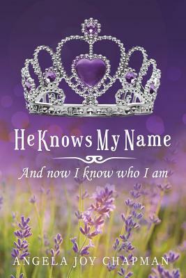 He Knows My Name: And Now I Know Who I Am by Angela Joy Chapman
