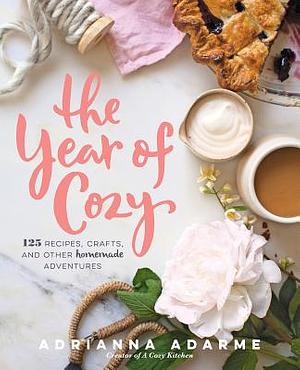 The Year of Cozy: 125 Recipes, Crafts, and Other Homemade Adventures by Adrianna Adarme