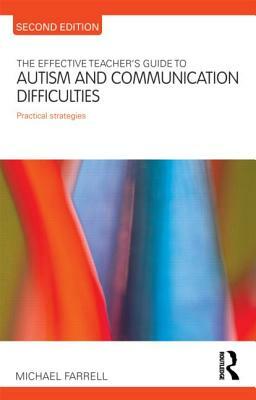 The Effective Teacher's Guide to Autism and Communication Difficulties: Practical Strategies by Michael Farrell