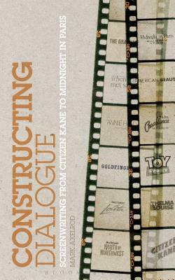 Constructing Dialogue: Screenwriting from Citizen Kane to Midnight in Paris by Mark Axelrod