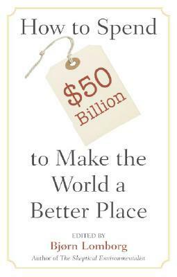 How to Spend $50 Billion to Make the World a Better Place by Bjørn Lomborg